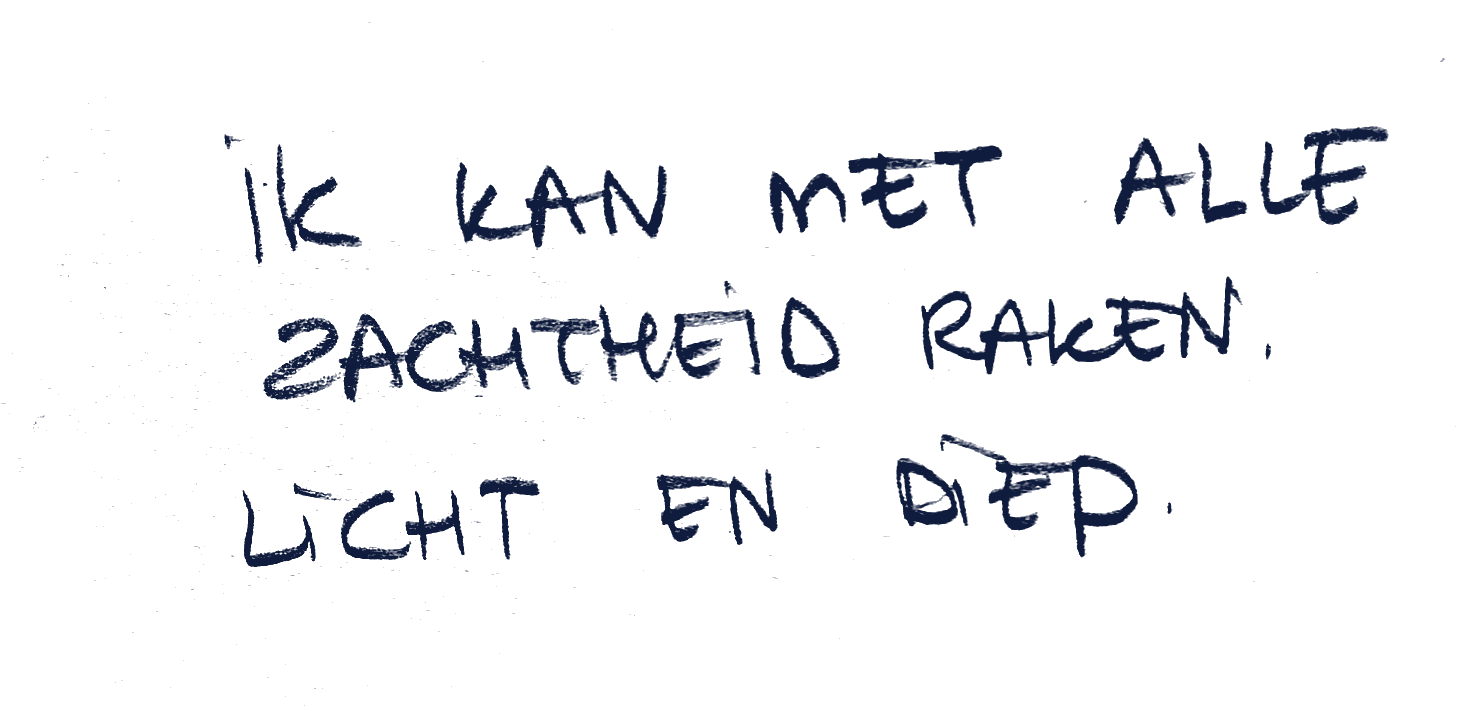 Ik kan met alle zachtheid raken. Licht en diep.
